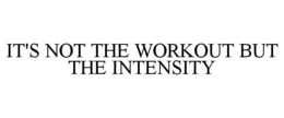 IT'S NOT THE WORKOUT BUT THE INTENSITY trademark