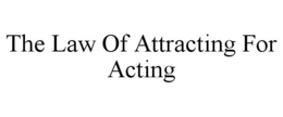 THE LAW OF ATTRACTING FOR ACTING trademark