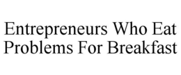 ENTREPRENEURS WHO EAT PROBLEMS FOR BREAKFAST trademark