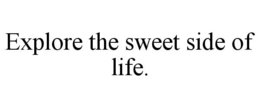 EXPLORE THE SWEET SIDE OF LIFE. trademark