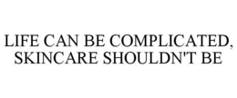LIFE CAN BE COMPLICATED, SKINCARE SHOULDN'T BE trademark