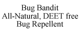 BUG BANDIT ALL-NATURAL, DEET FREE BUG REPELLENT trademark