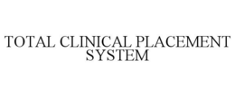 TOTAL CLINICAL PLACEMENT SYSTEM trademark