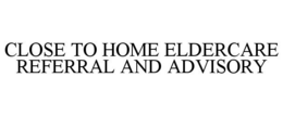 CLOSE TO HOME ELDERCARE REFERRAL AND ADVISORY trademark