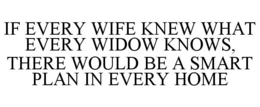 IF EVERY WIFE KNEW WHAT EVERY WIDOW KNOWS, THERE WOULD BE A SMART PLAN IN EVERY HOME trademark