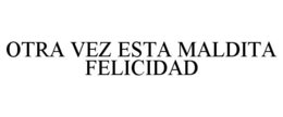 OTRA VEZ ESTA MALDITA FELICIDAD trademark