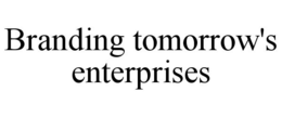 BRANDING TOMORROW'S ENTERPRISES trademark