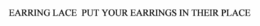 EARRING LACE  PUT YOUR EARRINGS IN THEIR PLACE! trademark