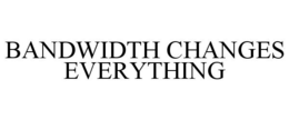 BANDWIDTH CHANGES EVERYTHING trademark