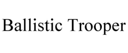 BALLISTIC TROOPER trademark