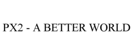 PX2 - A BETTER WORLD trademark