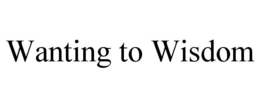 WANTING TO WISDOM trademark
