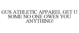 GUS ATHLETIC APPAREL GET U SOME NO ONE OWES YOU ANYTHING! trademark