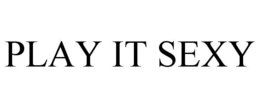 PLAY IT SEXY trademark