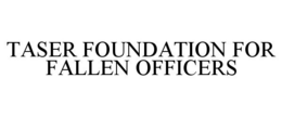 TASER FOUNDATION FOR FALLEN OFFICERS trademark
