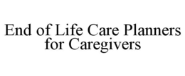 END OF LIFE CARE PLANNERS FOR CAREGIVERS trademark