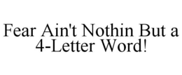 FEAR AIN'T NOTHIN BUT A 4-LETTER WORD! trademark