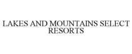 LAKES AND MOUNTAINS SELECT RESORTS trademark