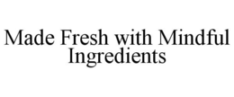 MADE FRESH WITH MINDFUL INGREDIENTS trademark