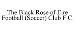 THE BLACK ROSE OF EIRE FOOTBALL (SOCCER) CLUB F.C. trademark