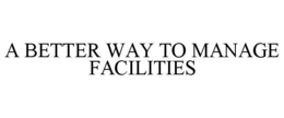 A BETTER WAY TO MANAGE FACILITIES trademark