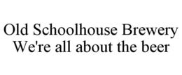 OLD SCHOOLHOUSE BREWERY WE'RE ALL ABOUTTHE BEER trademark
