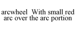 ARCWHEEL WITH SMALL RED ARC OVER THE ARC PORTION trademark