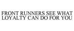FRONT RUNNERS SEE WHAT LOYALTY CAN DO FOR YOU trademark