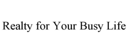 REALTY FOR YOUR BUSY LIFE trademark