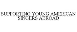 SUPPORTING YOUNG AMERICAN SINGERS ABROAD trademark