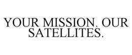 YOUR MISSION. OUR SATELLITES. trademark