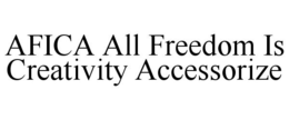 AFICA ALL FREEDOM IS CREATIVITY ACCESSORIZE trademark