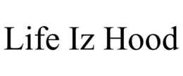 LIFE IZ HOOD trademark