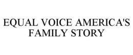 EQUAL VOICE AMERICA'S FAMILY STORY trademark