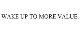 WAKE UP TO MORE VALUE. trademark
