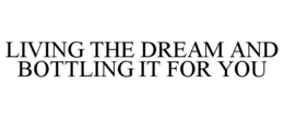 LIVING THE DREAM AND BOTTLING IT FOR YOU trademark