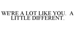 WE'RE A LOT LIKE YOU. A LITTLE DIFFERENT. trademark