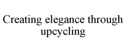 CREATING ELEGANCE THROUGH UPCYCLING trademark