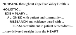 NURSING THROUGHOUT CAPE FEAR VALLEY HEALTH IS: HOLISTIC...EXEMPLARY...ALIGNED WITH PATIENT AND COMMUNITY...RESEARCH AND EVIDENCE-BASED WITH...TEAM COMMITMENT TO PATIENT CENTEREDNESS... ...CARE DELIVERED STRAIGHT FROM THE HEART. trademark
