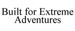 BUILT FOR EXTREME ADVENTURES trademark