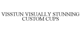 VISSTUN VISUALLY STUNNING CUSTOM CUPS trademark