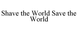 SHAVE THE WORLD SAVE THE WORLD trademark