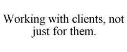 WORKING WITH CLIENTS, NOT JUST FOR THEM. trademark