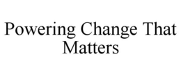 POWERING CHANGE THAT MATTERS trademark