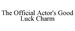 THE OFFICIAL ACTOR'S GOOD LUCK CHARM trademark