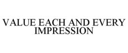 VALUE EACH AND EVERY IMPRESSION trademark