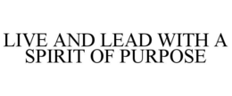 LIVE AND LEAD WITH A SPIRIT OF PURPOSE trademark
