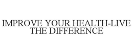 IMPROVE YOUR HEALTH-LIVE THE DIFFERENCE trademark