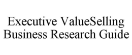 EXECUTIVE VALUESELLING BUSINESS RESEARCH GUIDE trademark