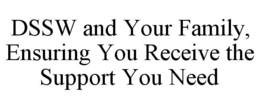 DSSW AND YOUR FAMILY, ENSURING YOU RECEIVE THE SUPPORT YOU NEED trademark